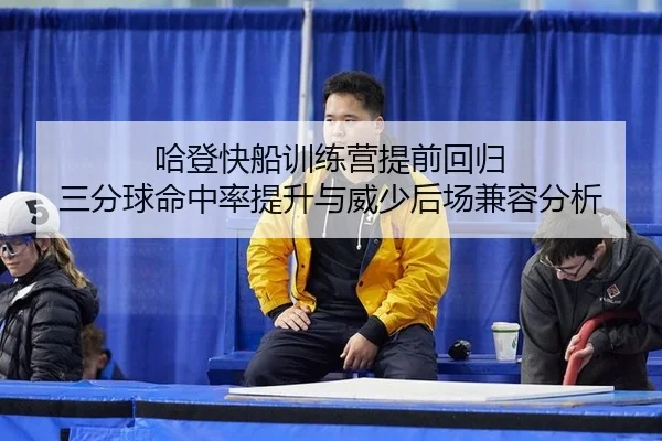 哈登快船训练营提前回归 三分球命中率提升与威少后场兼容分析