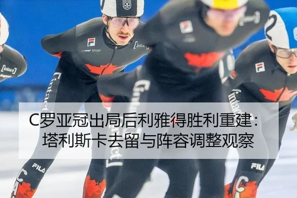 C罗亚冠出局后利雅得胜利重建：塔利斯卡去留与阵容调整观察